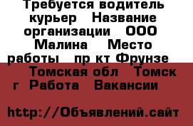 Требуется водитель курьер › Название организации ­ ООО “Малина“ › Место работы ­ пр-кт Фрунзе 103 - Томская обл., Томск г. Работа » Вакансии   